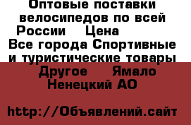 Оптовые поставки велосипедов по всей России  › Цена ­ 6 820 - Все города Спортивные и туристические товары » Другое   . Ямало-Ненецкий АО